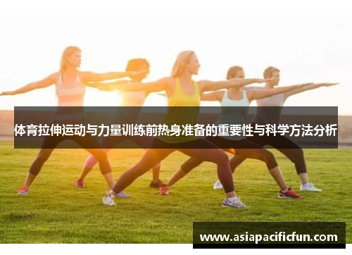 体育拉伸运动与力量训练前热身准备的重要性与科学方法分析